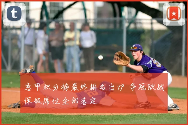 意甲积分榜最终排名出炉 争冠欧战保级席位全部落定