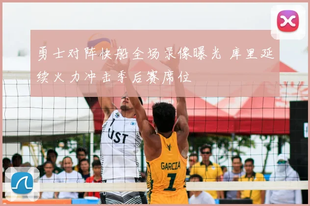 勇士对阵快船全场录像曝光 库里延续火力冲击季后赛席位