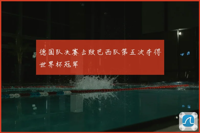 德国队决赛击败巴西队第五次夺得世界杯冠军