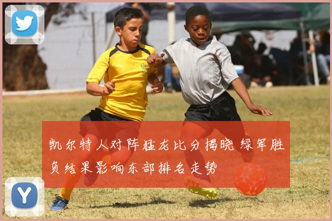 凯尔特人对阵猛龙比分揭晓 绿军胜负结果影响东部排名走势