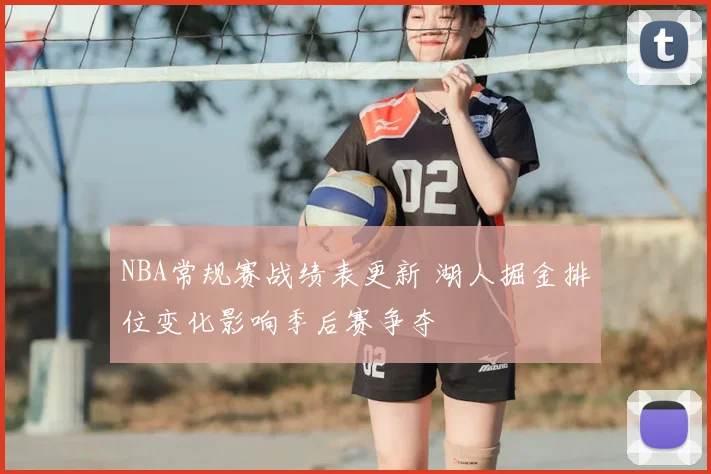 NBA常规赛战绩表更新 湖人掘金排位变化影响季后赛争夺