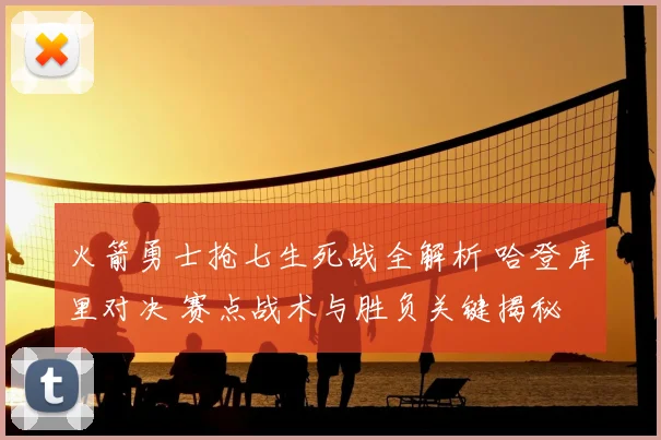 火箭勇士抢七生死战全解析 哈登库里对决 赛点战术与胜负关键揭秘