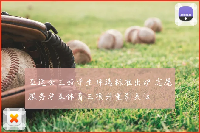 亚运会三好学生评选标准出炉 志愿服务学业体育三项并重引关注