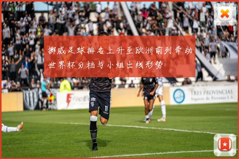 挪威足球排名上升至欧洲前列牵动世界杯分档与小组出线形势