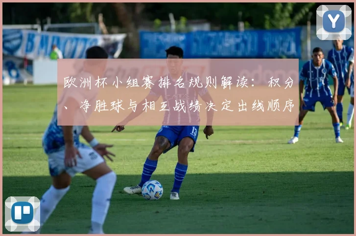 欧洲杯小组赛排名规则解读：积分、净胜球与相互战绩决定出线顺序