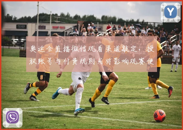 奥运会直播微信观看渠道敲定，授权账号与付费规则或将影响观赛便捷性与使用指引