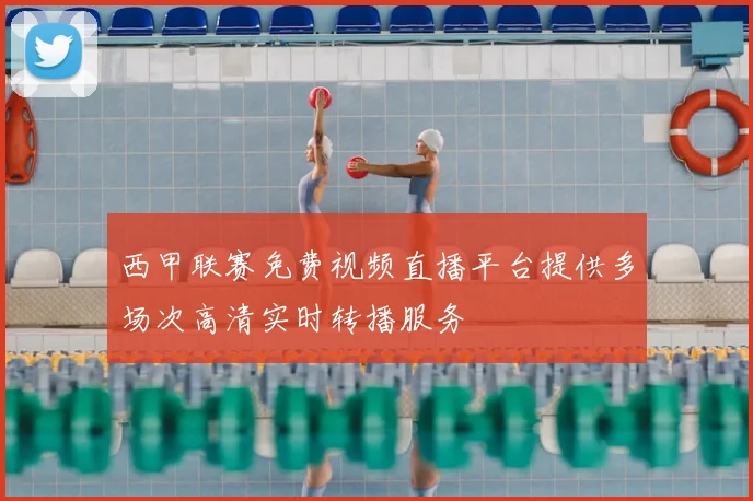 西甲联赛免费视频直播平台提供多场次高清实时转播服务