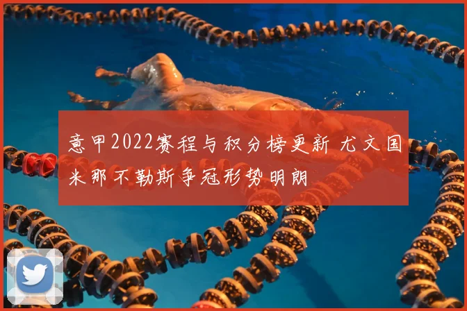 意甲2022赛程与积分榜更新 尤文国米那不勒斯争冠形势明朗