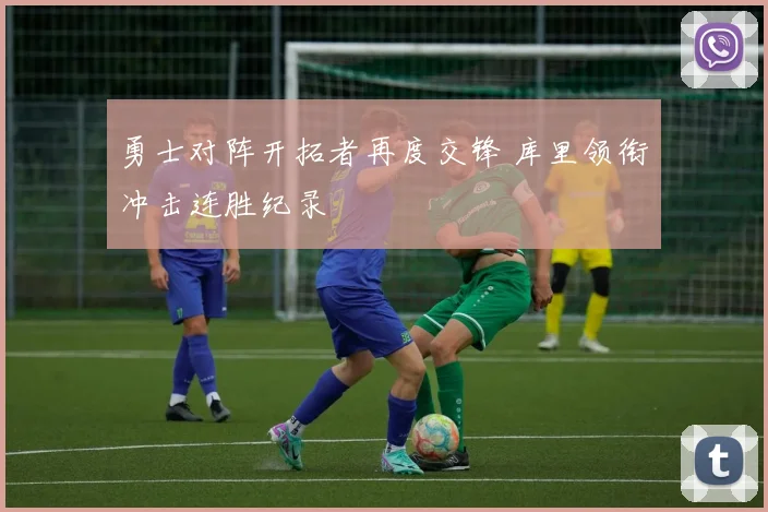 勇士对阵开拓者再度交锋 库里领衔冲击连胜纪录