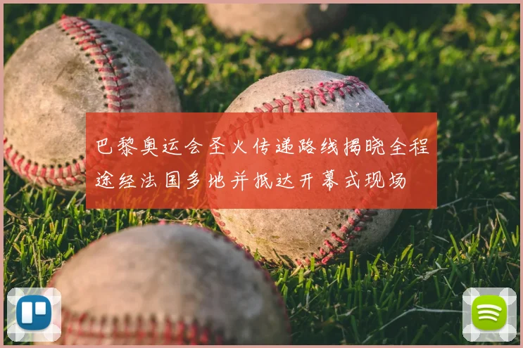 巴黎奥运会圣火传递路线揭晓全程途经法国多地并抵达开幕式现场