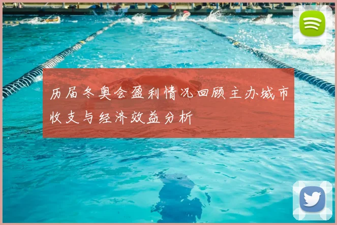 历届冬奥会盈利情况回顾主办城市收支与经济效益分析