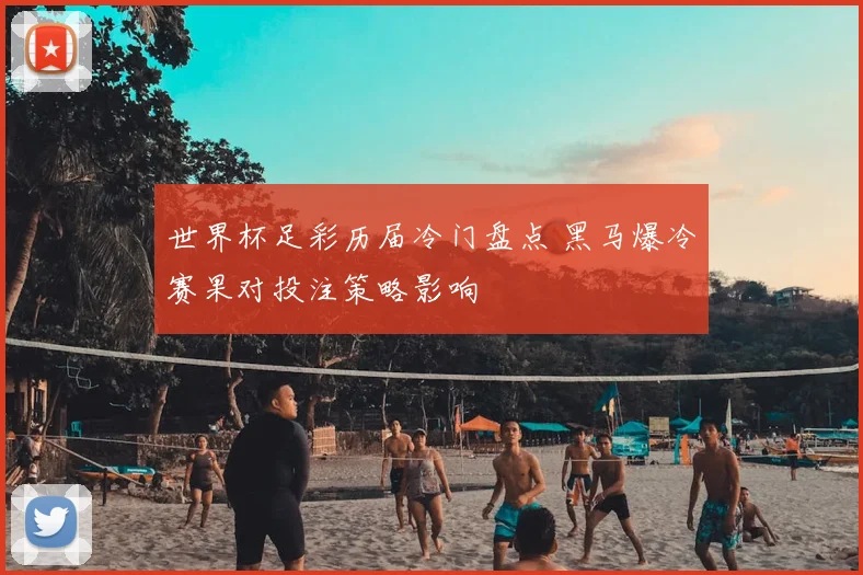 世界杯足彩历届冷门盘点 黑马爆冷赛果对投注策略影响