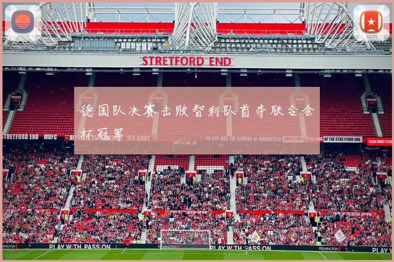 德国队决赛击败智利队首夺联合会杯冠军