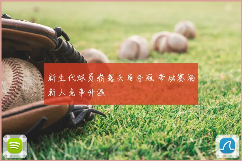 新生代球员崭露头角夺冠 带动赛场新人竞争升温