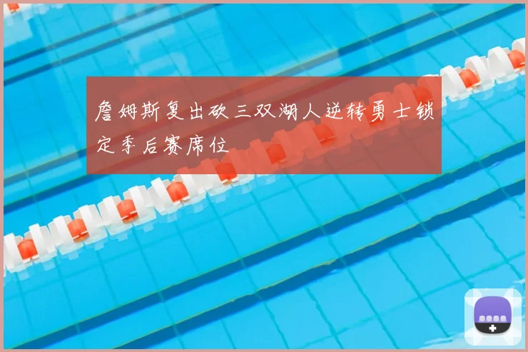 詹姆斯复出砍三双湖人逆转勇士锁定季后赛席位