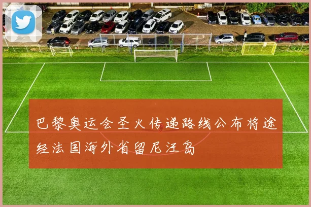 巴黎奥运会圣火传递路线公布将途经法国海外省留尼汪岛