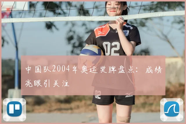 中国队2004年奥运奖牌盘点:成绩亮眼引关注