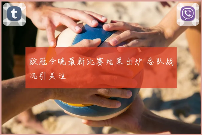 欧冠今晚最新比赛结果出炉 各队战况引关注
