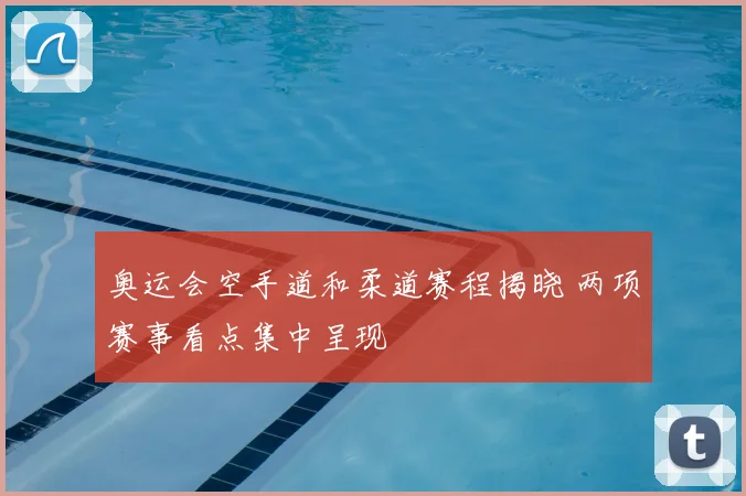 奥运会空手道和柔道赛程揭晓 两项赛事看点集中呈现