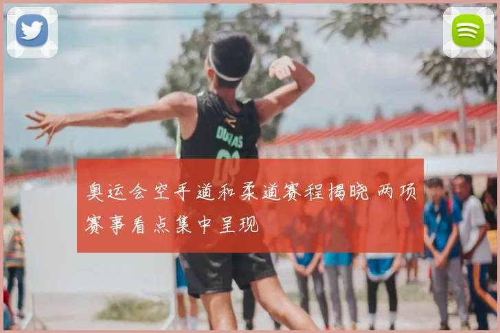 奥运会空手道和柔道赛程揭晓 两项赛事看点集中呈现