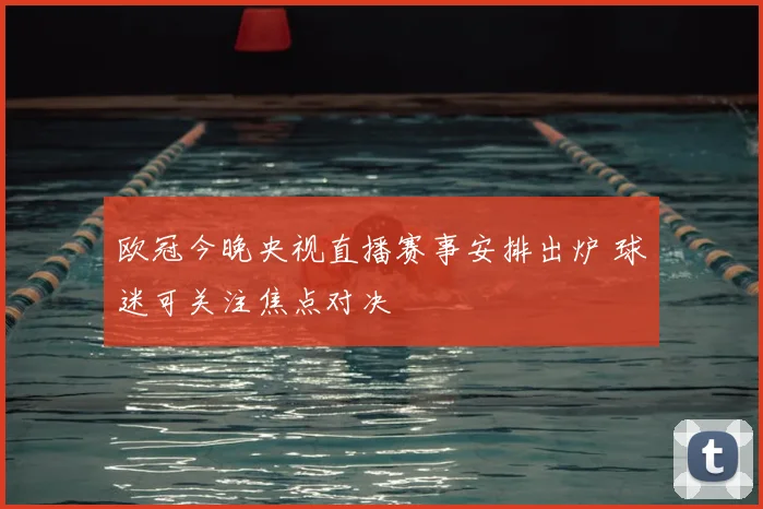 欧冠今晚央视直播赛事安排出炉 球迷可关注焦点对决