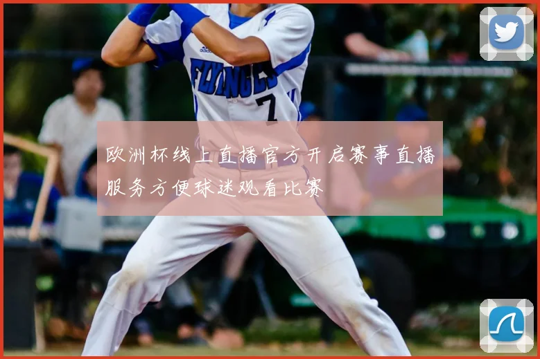 欧洲杯线上直播官方开启赛事直播服务方便球迷观看比赛